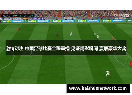 激情对决 中国足球比赛全程直播 见证精彩瞬间 赢取豪华大奖