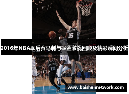 2016年NBA季后赛马刺与掘金激战回顾及精彩瞬间分析