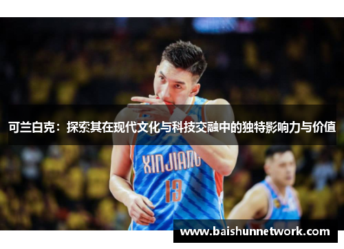 可兰白克：探索其在现代文化与科技交融中的独特影响力与价值