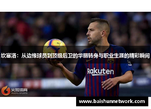 坎塞洛：从边缘球员到顶级后卫的华丽转身与职业生涯的精彩瞬间