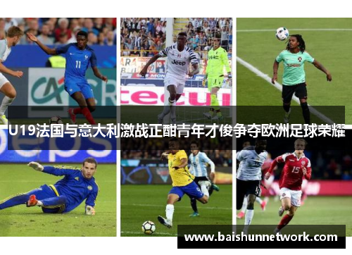 U19法国与意大利激战正酣青年才俊争夺欧洲足球荣耀