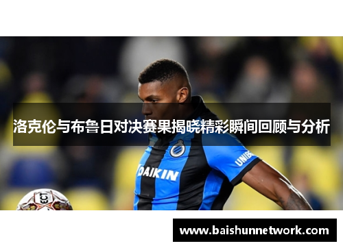 洛克伦与布鲁日对决赛果揭晓精彩瞬间回顾与分析