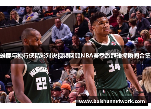 雄鹿与独行侠精彩对决视频回顾NBA赛季激烈碰撞瞬间合集