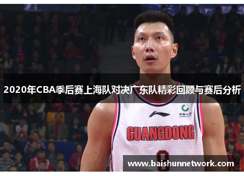2020年CBA季后赛上海队对决广东队精彩回顾与赛后分析
