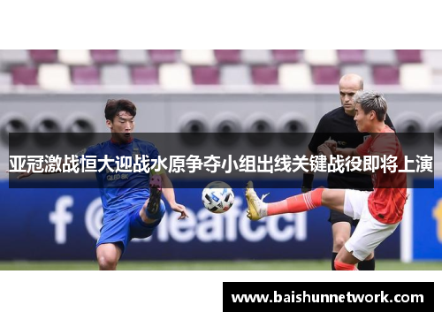 亚冠激战恒大迎战水原争夺小组出线关键战役即将上演