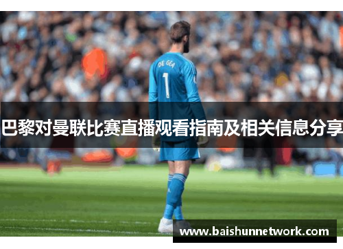 巴黎对曼联比赛直播观看指南及相关信息分享