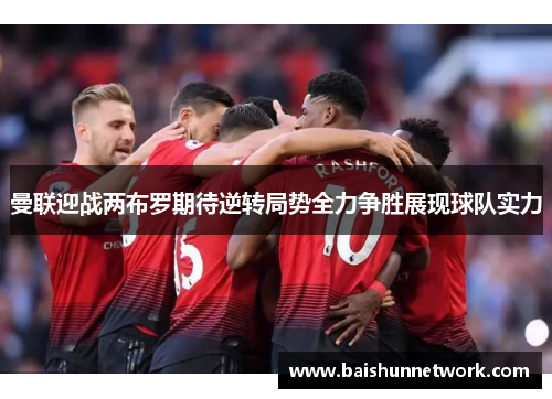 曼联迎战两布罗期待逆转局势全力争胜展现球队实力